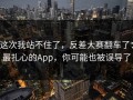 这次我站不住了，反差大赛翻车了：最扎心的App，你可能也被误导了
