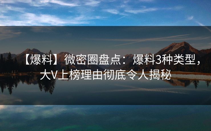 【爆料】微密圈盘点：爆料3种类型，大V上榜理由彻底令人揭秘-第1张图片-麻豆传媒体验区