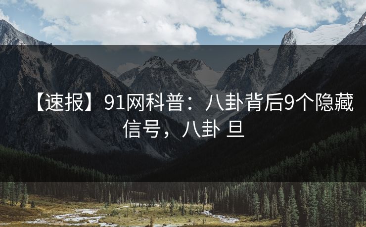 【速报】91网科普：八卦背后9个隐藏信号，八卦 旦-第1张图片-麻豆传媒体验区