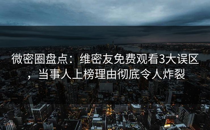 微密圈盘点:维密友免费观看3大误区,当事人上榜理由彻底令人炸裂-第1张图片-麻豆传媒体验区 微密圈盘点:维密友免费观看3大误区,当事人上榜理由彻底令人炸裂-第1张图片-麻豆传媒体验区