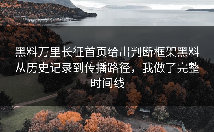 黑料万里长征首页给出判断框架黑料从历史记录到传播路径,我做了完整时间线-第1张图片-麻豆传媒体验区 黑料万里长征首页给出判断框架黑料从历史记录到传播路径,我做了完整时间线-第1张图片-麻豆传媒体验区