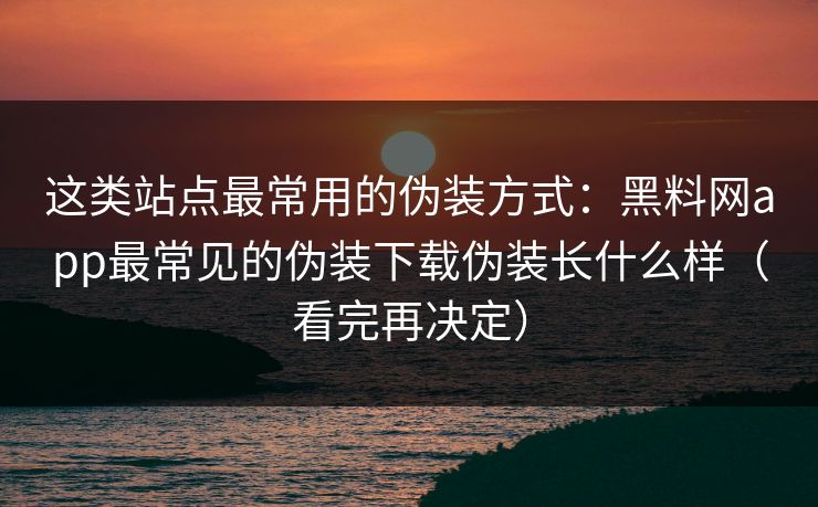 这类站点最常用的伪装方式:黑料网app最常见的伪装下载伪装长什么样(看完再决定)-第1张图片-麻豆传媒体验区 这类站点最常用的伪装方式:黑料网app最常见的伪装下载伪装长什么样(看完再决定)-第1张图片-麻豆传媒体验区