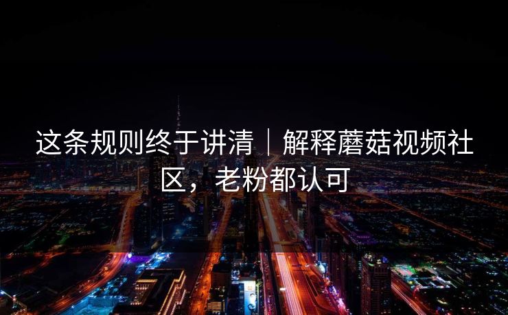 这条规则终于讲清｜解释蘑菇视频社区，老粉都认可-第1张图片-麻豆传媒体验区