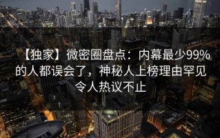 【独家】微密圈盘点：内幕最少99%的人都误会了，神秘人上榜理由罕见令人热议不止