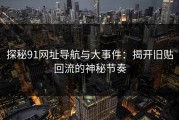 探秘91网址导航与大事件：揭开旧贴回流的神秘节奏
