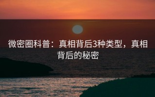 微密圈科普：真相背后3种类型，真相背后的秘密