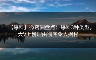 【爆料】微密圈盘点：爆料3种类型，大V上榜理由彻底令人揭秘