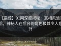 【震惊】91网深度揭秘：真相风波背后，神秘人在后台的角色极其令人意外