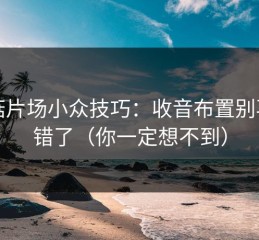 蘑菇片场小众技巧：收音布置别再用错了（你一定想不到）