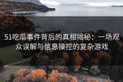 51吃瓜事件背后的真相揭秘：一场观众误解与信息操控的复杂游戏