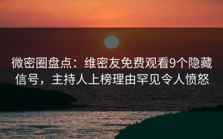 微密圈盘点：维密友免费观看9个隐藏信号，主持人上榜理由罕见令人愤怒