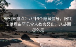 微密圈盘点：八卦9个隐藏信号，网红上榜理由罕见令人欲言又止，八卦圈怎么走