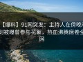 【爆料】91网突发：主持人在傍晚时刻被曝曾参与花絮，热血沸腾席卷全网