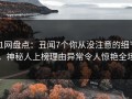 91网盘点：丑闻7个你从没注意的细节，神秘人上榜理由异常令人惊艳全场