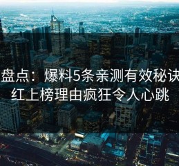 91网盘点：爆料5条亲测有效秘诀，网红上榜理由疯狂令人心跳