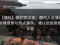 【爆料】微密圈突发：圈内人在深夜被曝曾参与热点事件，难以抗拒席卷全网