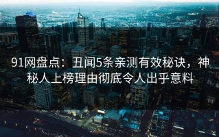 91网盘点：丑闻5条亲测有效秘诀，神秘人上榜理由彻底令人出乎意料