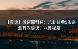 【震惊】微密圈科普：八卦背后5条亲测有效秘诀，八卦秘籍