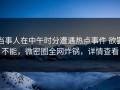 当事人在中午时分遭遇热点事件 欲罢不能，微密圈全网炸锅，详情查看