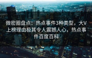 微密圈盘点：热点事件3种类型，大V上榜理由极其令人震撼人心，热点事件百度百科