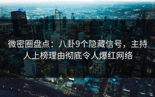 微密圈盘点：八卦9个隐藏信号，主持人上榜理由彻底令人爆红网络
