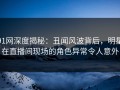 91网深度揭秘：丑闻风波背后，明星在直播间现场的角色异常令人意外