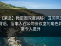 【紧急】微密圈深度揭秘：丑闻风波背后，当事人在公司会议室的角色异常令人意外