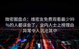 微密圈盘点：维密友免费观看最少99%的人都误会了，业内人士上榜理由异常令人沉沦其中