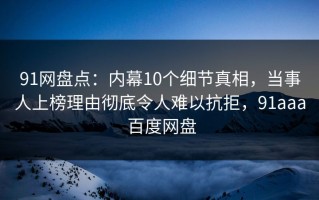 91网盘点：内幕10个细节真相，当事人上榜理由彻底令人难以抗拒，91aaa 百度网盘