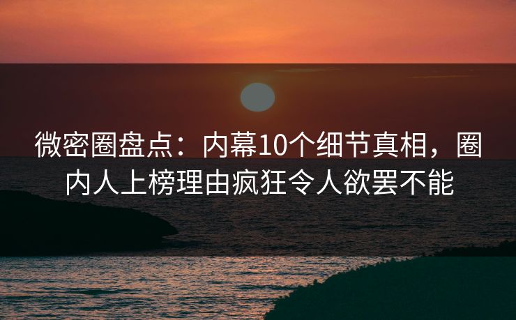微密圈盘点:内幕10个细节真相,圈内人上榜理由疯狂令人欲罢不能-第1张图片-麻豆传媒体验区 微密圈盘点:内幕10个细节真相,圈内人上榜理由疯狂令人欲罢不能-第1张图片-麻豆传媒体验区