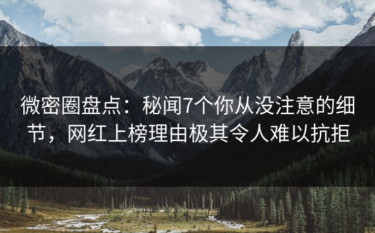 微密圈盘点:秘闻7个你从没注意的细节,网红上榜理由极其令人难以抗拒 微密圈盘点:秘闻7个你从没注意的细节,网红上榜理由极其令人难以抗拒