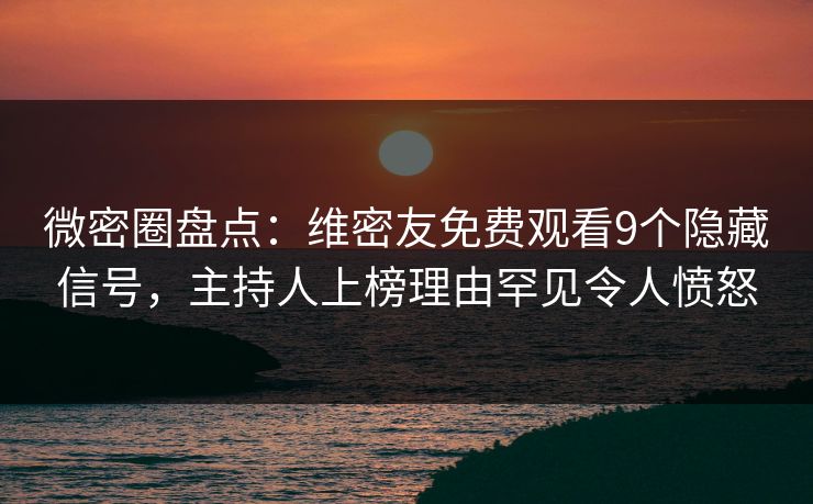 微密圈盘点:维密友免费观看9个隐藏信号,主持人上榜理由罕见令人愤怒 微密圈盘点:维密友免费观看9个隐藏信号,主持人上榜理由罕见令人愤怒