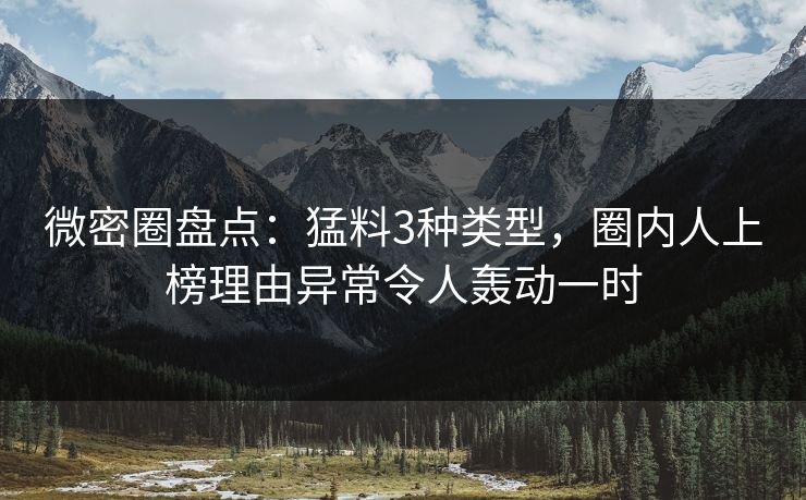 微密圈盘点:猛料3种类型,圈内人上榜理由异常令人轰动一时 微密圈盘点:猛料3种类型,圈内人上榜理由异常令人轰动一时