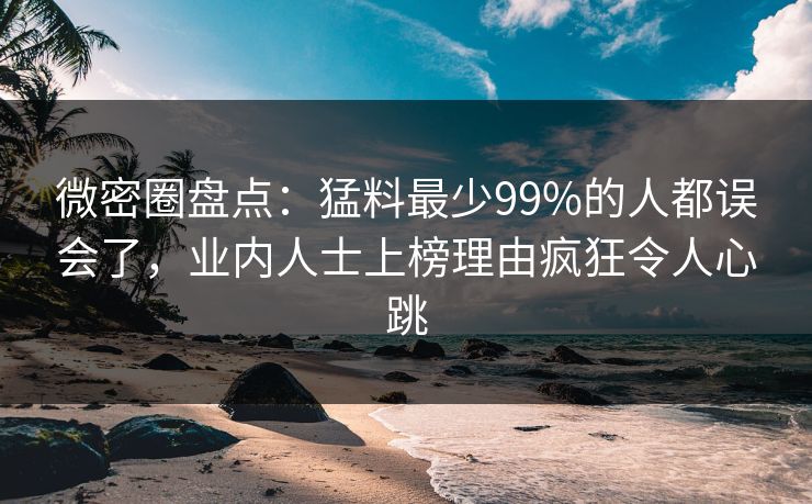 微密圈盘点：猛料最少99%的人都误会了，业内人士上榜理由疯狂令人心跳