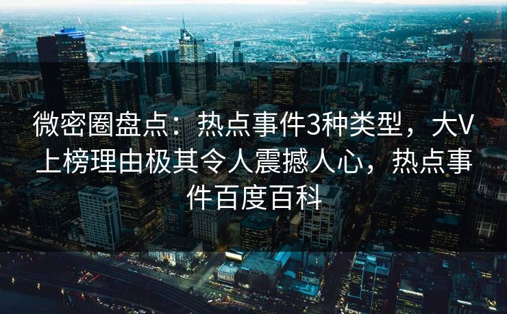 微密圈盘点:热点事件3种类型,大V上榜理由极其令人震撼人心,热点事件百度百科 微密圈盘点:热点事件3种类型,大V上榜理由极其令人震撼人心,热点事件百度百科