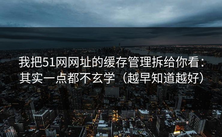 我把51网网址的缓存管理拆给你看:其实一点都不玄学(越早知道越好)-第1张图片-麻豆传媒体验区 我把51网网址的缓存管理拆给你看:其实一点都不玄学(越早知道越好)-第1张图片-麻豆传媒体验区