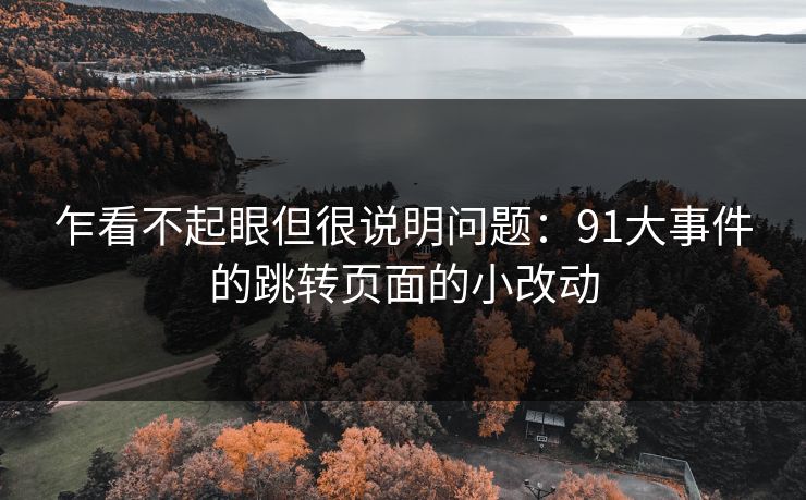 乍看不起眼但很说明问题:91大事件的跳转页面的小改动-第1张图片-麻豆传媒体验区 乍看不起眼但很说明问题:91大事件的跳转页面的小改动-第1张图片-麻豆传媒体验区