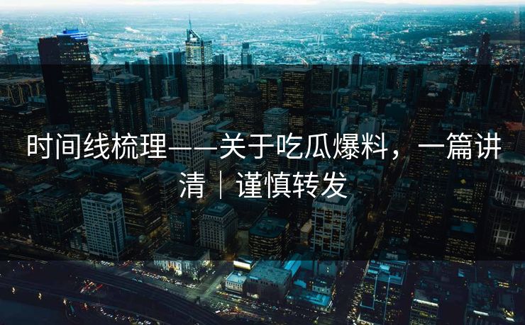 时间线梳理——关于吃瓜爆料,一篇讲清|谨慎转发-第1张图片-麻豆传媒体验区 时间线梳理——关于吃瓜爆料,一篇讲清|谨慎转发-第1张图片-麻豆传媒体验区
